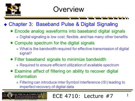 ECE 4710: Lecture #7 1 Overview  Chapter 3: Baseband Pulse & Digital Signaling  Encode analog waveforms into baseband digital signals »Digital signaling.