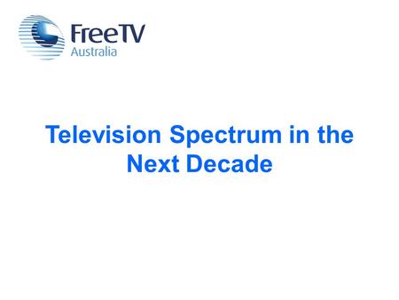 Television Spectrum in the Next Decade. Free TV is part of every Australian household.