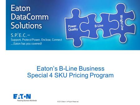 © 2013 Eaton. All Rights Reserved. Eaton’s B-Line Business Special 4 SKU Pricing Program.