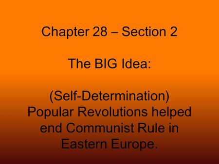 Chapter 28 – Section 2 The BIG Idea: (Self-Determination) Popular Revolutions helped end Communist Rule in Eastern Europe.