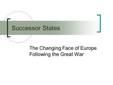 Successor States The Changing Face of Europe Following the Great War.