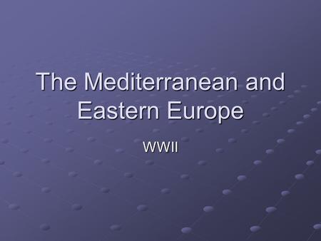 The Mediterranean and Eastern Europe WWII. British Resistance Changed Hitler’s game plan He would now look to the Mediterranean, the Balkans, and the.