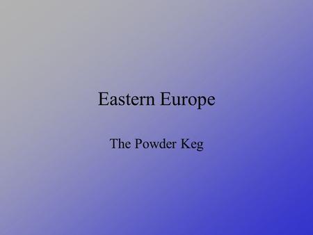 Eastern Europe The Powder Keg. How Has It Changed  Czechoslovakia is divided  Yugoslavia is broken up  Austria-Hungary are separate countries.