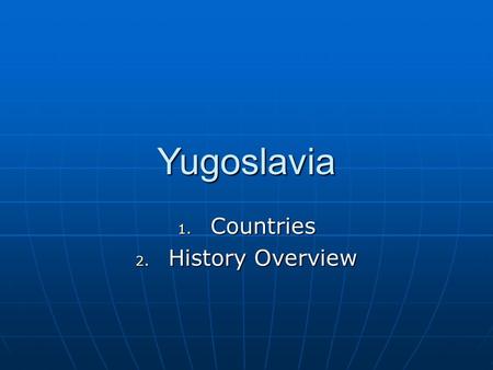 Yugoslavia 1. Countries 2. History Overview. Yugoslavian Countries The following Countries were formerly a part of Yugoslavia: The following Countries.