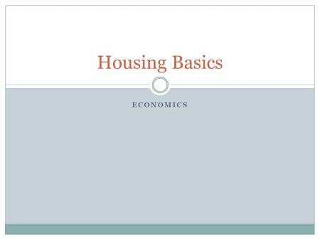 ECONOMICS Housing Basics. Things to consider… Housing is considered a basic human need. Real Estate is also viewed by many as an investment opportunity.