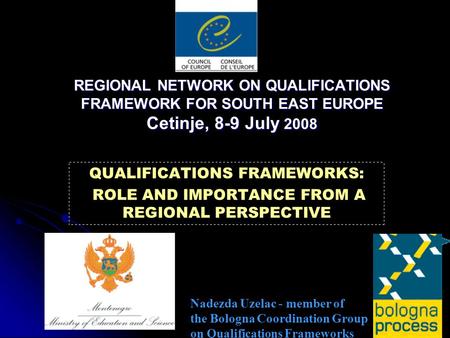 REGIONAL NETWORK ON QUALIFICATIONS FRAMEWORK FOR SOUTH EAST EUROPE Cetinje, 8-9 July 2008 QUALIFICATIONS FRAMEWORKS: ROLE AND IMPORTANCE FROM A REGIONAL.