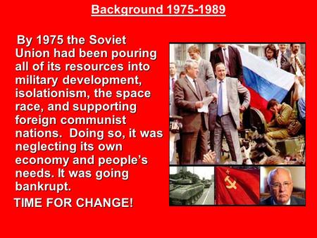 By 1975 the Soviet Union had been pouring all of its resources into military development, isolationism, the space race, and supporting foreign communist.
