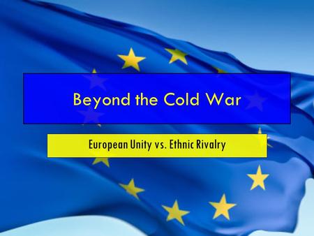 Beyond the Cold War European Unity vs. Ethnic Rivalry.