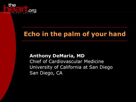 Echo in the palm of your hand Anthony DeMaria, MD Chief of Cardiovascular Medicine University of California at San Diego San Diego, CA.