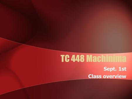 TC 448 Machinima Sept. 1st Class overview. Definition “Animated film making within a real- time virtual 3D environment “ – Paul Marino My Definition: