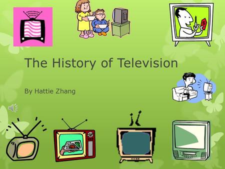 The History of Television By Hattie Zhang First ever television The first television appeared in 1932 and was created by Vladimir Kosma Zworykin. He.