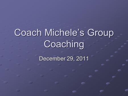 Coach Michele’s Group Coaching December 29, 2011.
