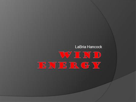 LaBria Hancock. What is wind energy?  Wind Energy : a converted form of energy.