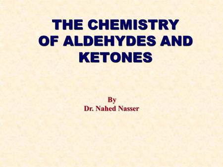 THE CHEMISTRY OF ALDEHYDES AND KETONES By Dr. Nahed Nasser.