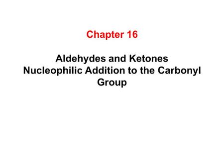 Chapter 16 Aldehydes and Ketones Nucleophilic Addition to the Carbonyl Group.