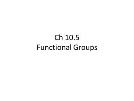 Ch 10.5 Functional Groups. Definition Functional Groups Have specific name/formula/structure Carry out specific Rx Have specific characteristics a)If.