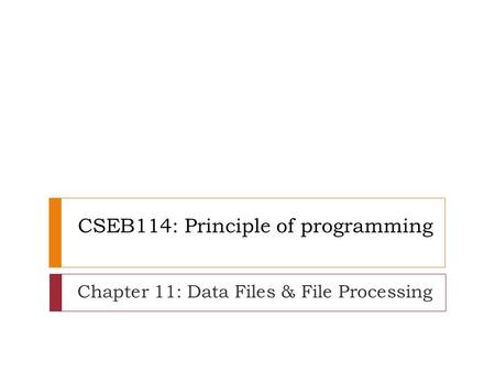 CSEB114: Principle of programming Chapter 11: Data Files & File Processing.