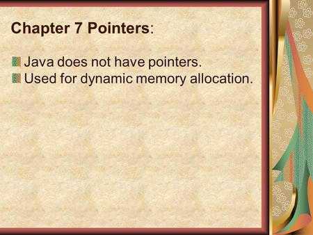 Chapter 7 Pointers: Java does not have pointers. Used for dynamic memory allocation.
