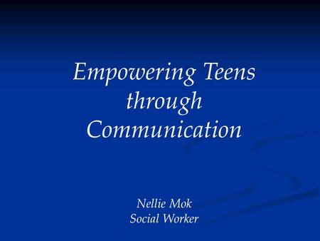 Empowering Teens through Communication Nellie Mok Social Worker.