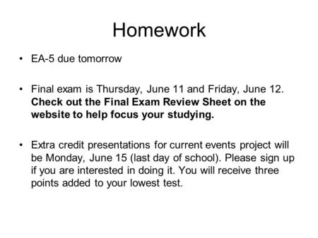 Homework EA-5 due tomorrow Final exam is Thursday, June 11 and Friday, June 12. Check out the Final Exam Review Sheet on the website to help focus your.