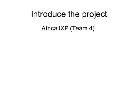 Introduce the project Africa IXP (Team 4). Introduce team members.