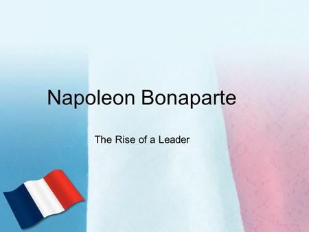 Napoleon Bonaparte The Rise of a Leader. The Creation of an Empire 1) Sold territory in America (Louisiana Purchase) –Less to worry about –Frustrated.