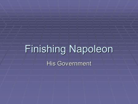 Finishing Napoleon His Government. Napoleonic Era  NAPOLEON’S RISE TO POWER – He was a military hero and seized power of the government through a coup.