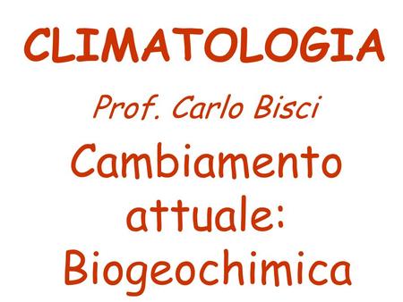 Cambiamento attuale: Biogeochimica CLIMATOLOGIA Prof. Carlo Bisci.