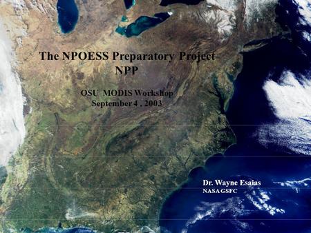 1 The NPOESS Preparatory Project NPP OSU MODIS Workshop September 4, 2003 Dr. Wayne Esaias NASA GSFC.