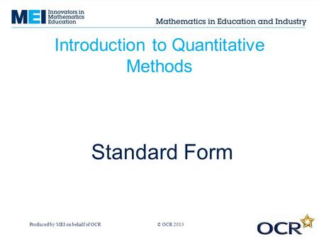 Produced by MEI on behalf of OCR © OCR 2013 Introduction to Quantitative Methods Standard Form.