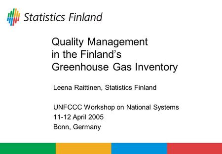 Quality Management in the Finland’s Greenhouse Gas Inventory Leena Raittinen, Statistics Finland UNFCCC Workshop on National Systems 11-12 April 2005 Bonn,