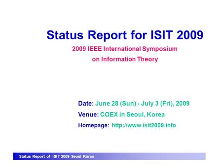 Status Report of ISIT 2009 Seoul Korea Status Report for ISIT 2009 2009 IEEE International Symposium on Information Theory Date: June 28 (Sun) - July 3.
