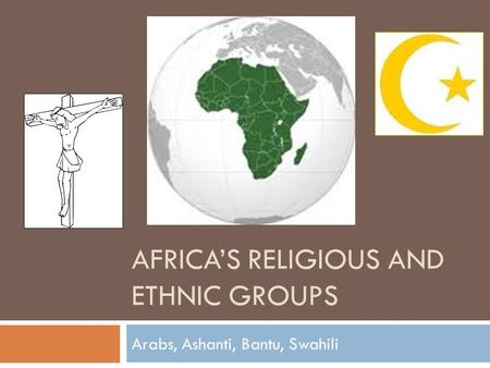 AFRICA’S RELIGIOUS AND ETHNIC GROUPS Arabs, Ashanti, Bantu, Swahili.