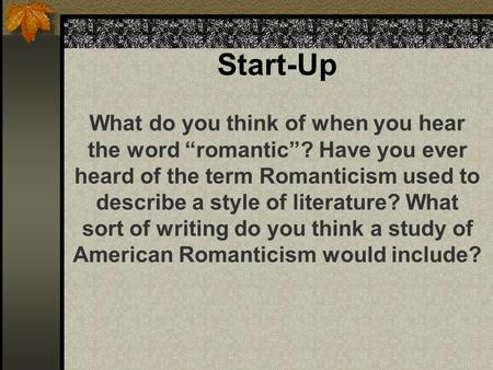 Start-Up What do you think of when you hear the word “romantic”? Have you ever heard of the term Romanticism used to describe a style of literature? What.