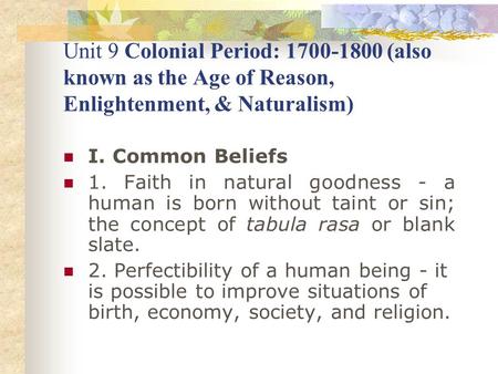 Unit 9 Colonial Period: 1700-1800 (also known as the Age of Reason, Enlightenment, & Naturalism) I. Common Beliefs 1. Faith in natural goodness - a human.