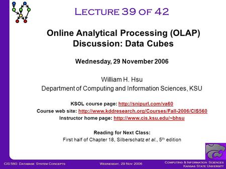 Computing & Information Sciences Kansas State University Wednesday, 29 Nov 2006CIS 560: Database System Concepts Lecture 39 of 42 Wednesday, 29 November.