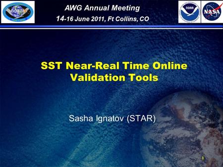1 SST Near-Real Time Online Validation Tools Sasha Ignatov (STAR) AWG Annual Meeting 14 -16 June 2011, Ft Collins, CO.