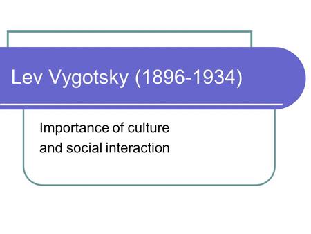 Lev Vygotsky (1896-1934) Importance of culture and social interaction.