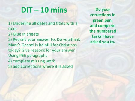DIT – 10 mins Do your corrections in green pen, and complete the numbered tasks I have asked you to. 1) Underline all dates and titles with a ruler 2)