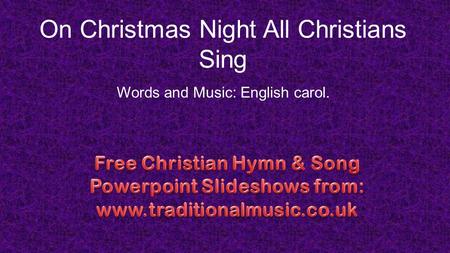 On Christmas Night All Christians Sing Words and Music: English carol.