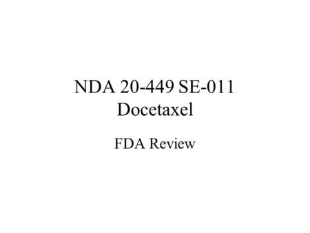 NDA 20-449 SE-011 Docetaxel FDA Review. FDA Review Team Biostatistics –Clara Chu, PhD. –Gang Chen, PhD. Biopharmaceutics –Safaa Ibrahim PhD –Atiq Rahman,