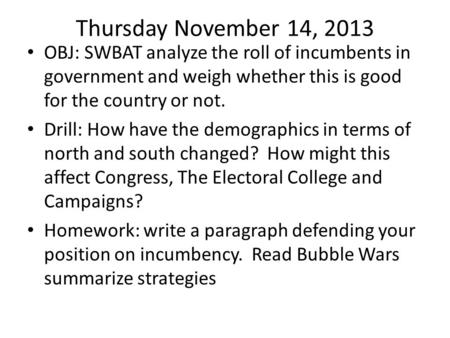 Thursday November 14, 2013 OBJ: SWBAT analyze the roll of incumbents in government and weigh whether this is good for the country or not. Drill: How have.