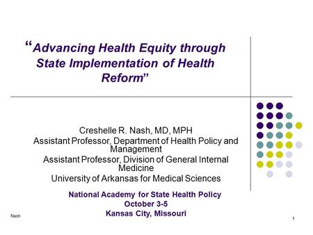 Nash 1 “ Advancing Health Equity through State Implementation of Health Reform” Creshelle R. Nash, MD, MPH Assistant Professor, Department of Health Policy.