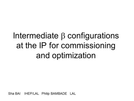 Intermediate  configurations at the IP for commissioning and optimization Sha BAI IHEP/LAL Philip BAMBADE LAL.
