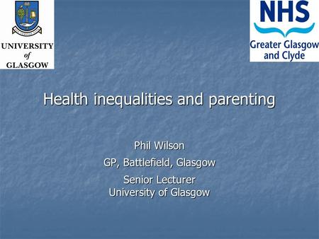 Health inequalities and parenting Phil Wilson GP, Battlefield, Glasgow Senior Lecturer University of Glasgow.