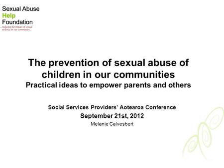 The prevention of sexual abuse of children in our communities Practical ideas to empower parents and others Social Services Providers’ Aotearoa Conference.