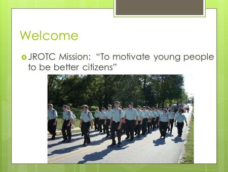 Welcome  JROTC Mission: “To motivate young people to be better citizens”