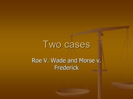 Two cases Roe V. Wade and Morse v. Frederick. Roe v. Wade 1969 Norma Rae McCorvey asked for an abortion due to an unwanted pregnancy and was denied under.