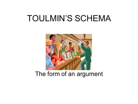 TOULMIN’S SCHEMA The form of an argument.