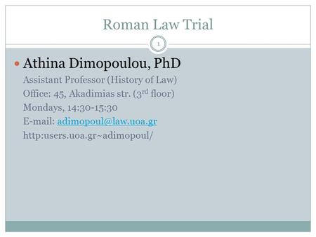 Roman Law Trial Athina Dimopoulou, PhD Assistant Professor (History of Law) Office: 45, Akadimias str. (3 rd floor) Mondays, 14:30-15:30